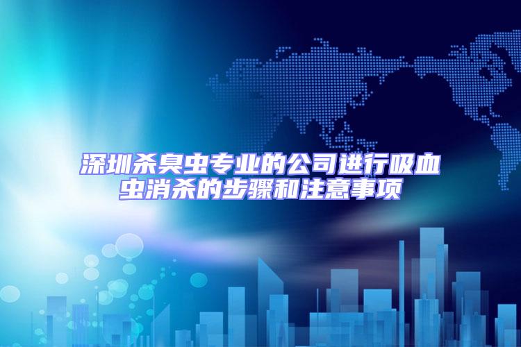 深圳殺臭蟲專業的公司進行吸血蟲消殺的步驟和注意事項