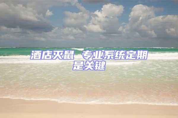 酒店滅鼠 專(zhuān)業(yè)系統(tǒng)定期是關(guān)鍵