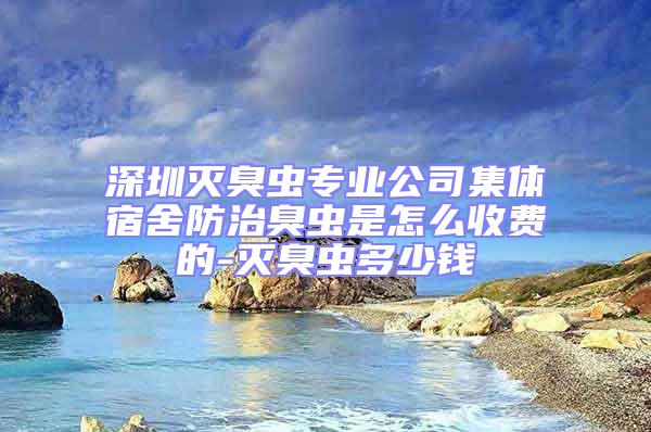 深圳滅臭蟲專業(yè)公司集體宿舍防治臭蟲是怎么收費(fèi)的-滅臭蟲多少錢