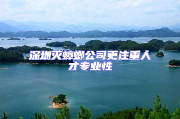 深圳滅蟑螂公司更注重人才專業性