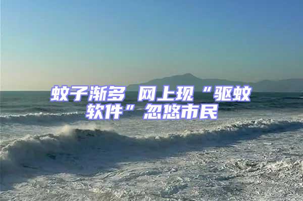 蚊子漸多 網(wǎng)上現(xiàn)“驅(qū)蚊軟件”忽悠市民