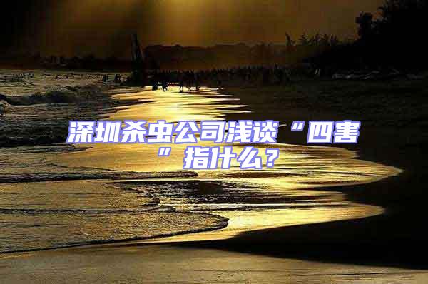 深圳殺蟲公司淺談“四害”指什么？