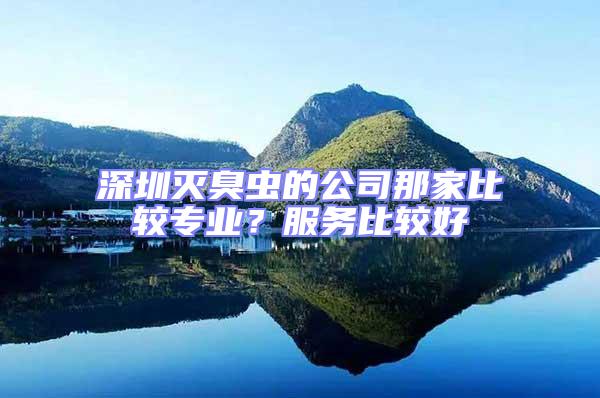 深圳滅臭蟲(chóng)的公司那家比較專業(yè)？服務(wù)比較好