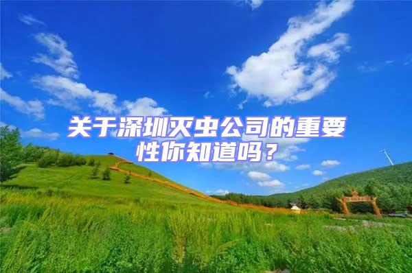 關(guān)于深圳滅蟲公司的重要性你知道嗎？