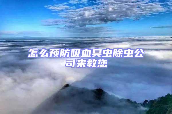 怎么預(yù)防吸血臭蟲除蟲公司來(lái)教您