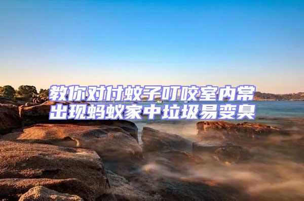 教你對付蚊子叮咬室內(nèi)常出現(xiàn)螞蟻家中垃圾易變臭