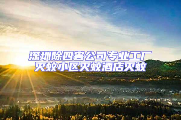 深圳除四害公司專業(yè)工廠滅蚊小區(qū)滅蚊酒店滅蚊