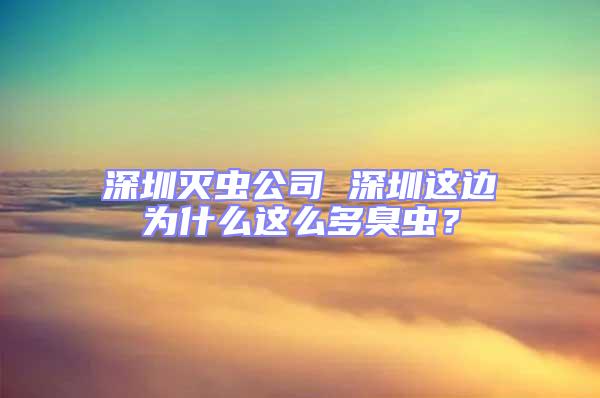深圳滅蟲公司 深圳這邊為什么這么多臭蟲?