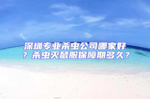 深圳專業殺蟲公司哪家好？殺蟲滅鼠服保障期多久？