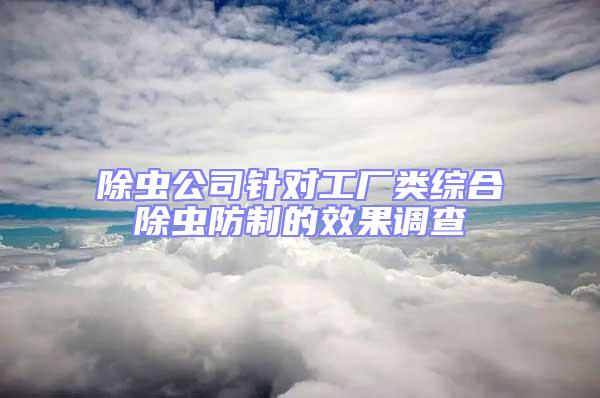 除蟲公司針對(duì)工廠類綜合除蟲防制的效果調(diào)查