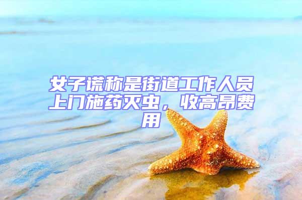 女子謊稱是街道工作人員上門施藥滅蟲，收高昂費(fèi)用