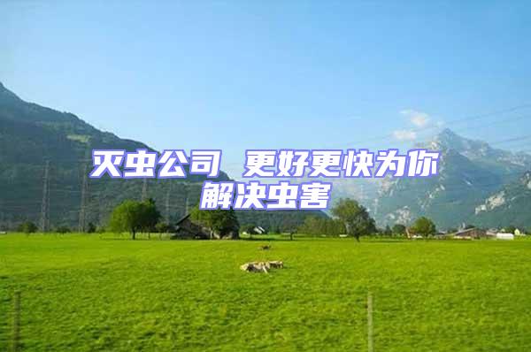 滅蟲(chóng)公司 更好更快為你解決蟲(chóng)害
