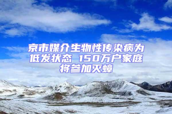 京市媒介生物性傳染病為低發(fā)狀態(tài) 150萬戶家庭將參加滅蟑
