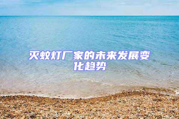 滅蚊燈廠家的未來發展變化趨勢
