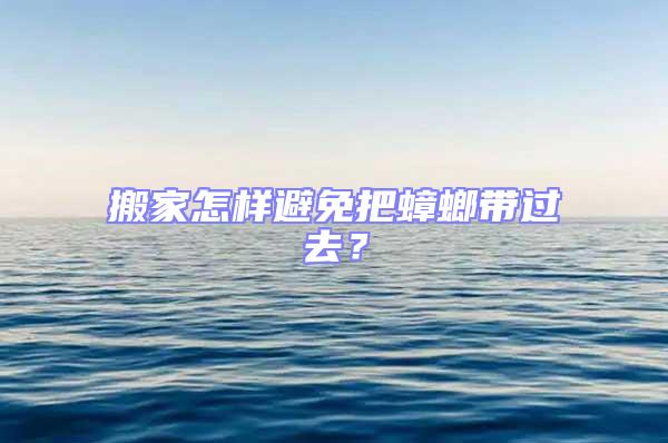 搬家怎樣避免把蟑螂帶過去？