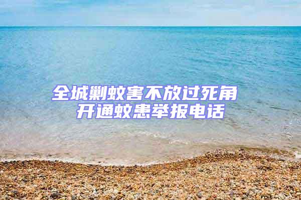 全城剿蚊害不放過死角 開通蚊患舉報(bào)電話