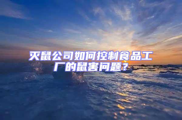 滅鼠公司如何控制食品工廠的鼠害問題？