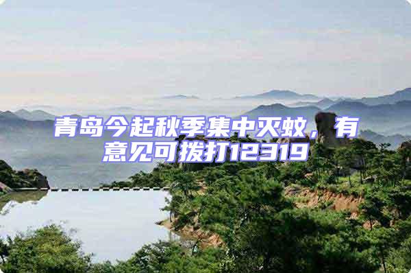 青島今起秋季集中滅蚊，有意見(jiàn)可撥打12319