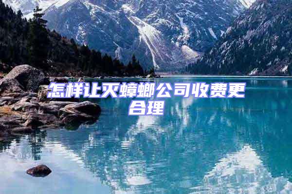 怎樣讓滅蟑螂公司收費(fèi)更合理