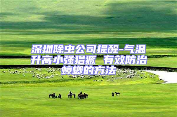 深圳除蟲公司提醒-氣溫升高小強(qiáng)猖獗 有效防治蟑螂的方法