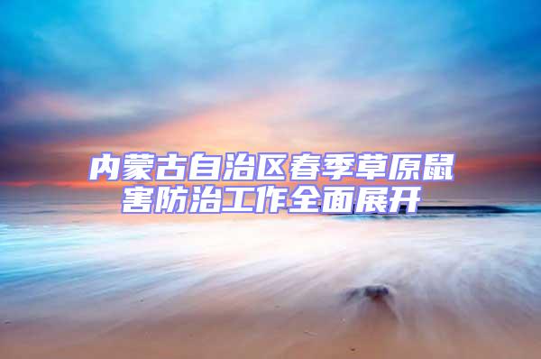 內(nèi)蒙古自治區(qū)春季草原鼠害防治工作全面展開