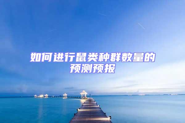 如何進(jìn)行鼠類種群數(shù)量的預(yù)測(cè)預(yù)報(bào)