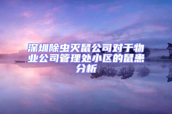 深圳除蟲滅鼠公司對于物業(yè)公司管理處小區(qū)的鼠患分析
