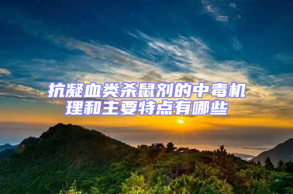 抗凝血類殺鼠劑的中毒機(jī)理和主要特點(diǎn)有哪些