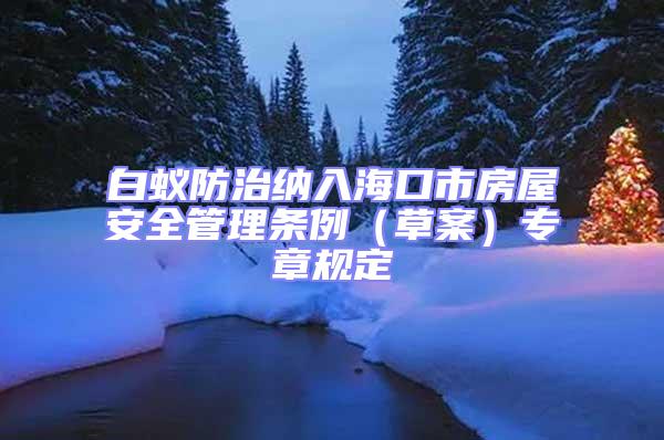 白蟻防治納入海口市房屋安全管理條例（草案）專章規(guī)定