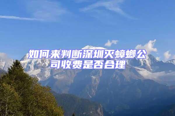 如何來判斷深圳滅蟑螂公司收費是否合理