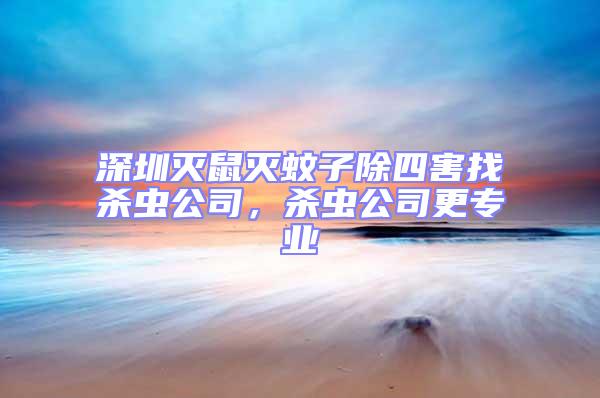 深圳滅鼠滅蚊子除四害找殺蟲公司，殺蟲公司更專業