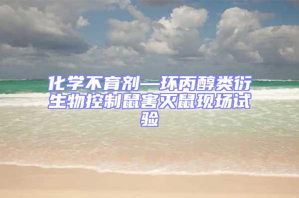 化學不育劑—環(huán)丙醇類衍生物控制鼠害滅鼠現(xiàn)場試驗