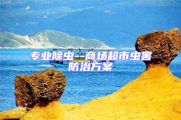 專業(yè)除蟲--商場超市蟲害防治方案