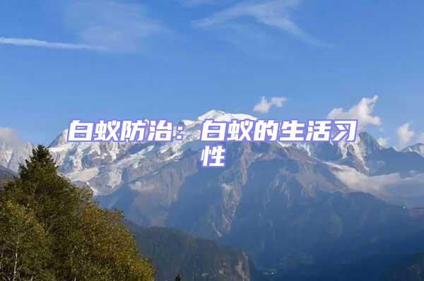 白蟻防治：白蟻的生活習(xí)性