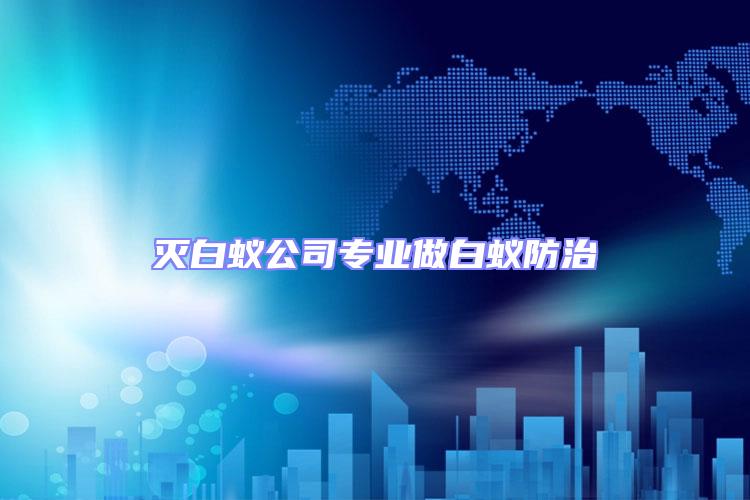 滅白蟻公司專業(yè)做白蟻防治