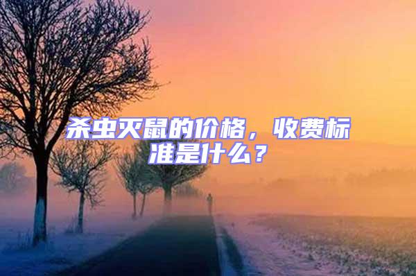 殺蟲滅鼠的價(jià)格，收費(fèi)標(biāo)準(zhǔn)是什么？