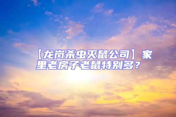 【龍崗殺蟲滅鼠公司】家里老房子老鼠特別多？
