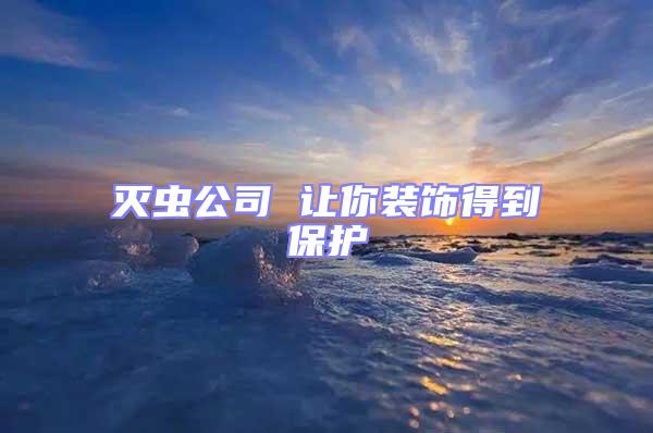 滅蟲公司 讓你裝飾得到保護(hù)