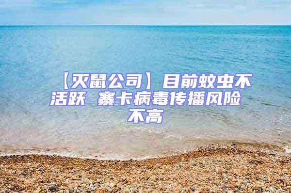 【滅鼠公司】目前蚊蟲不活躍 寨卡病毒傳播風(fēng)險(xiǎn)不高