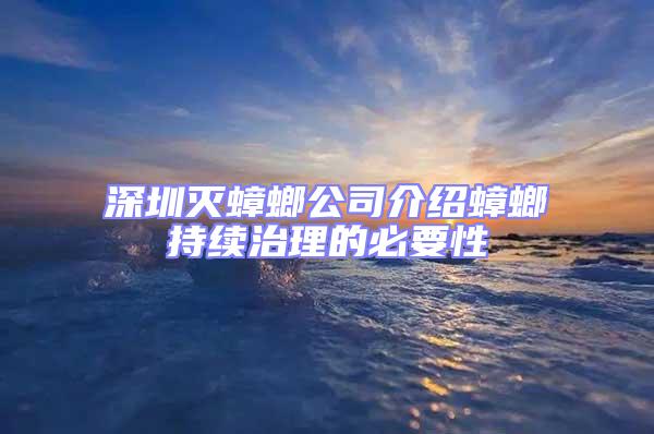 深圳滅蟑螂公司介紹蟑螂持續治理的必要性