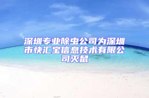 深圳專業(yè)除蟲公司為深圳市快匯寶信息技術(shù)有限公司滅鼠