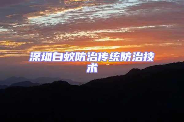 深圳白蟻防治傳統(tǒng)防治技術(shù)