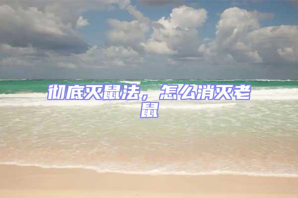 徹底滅鼠法，怎么消滅老鼠