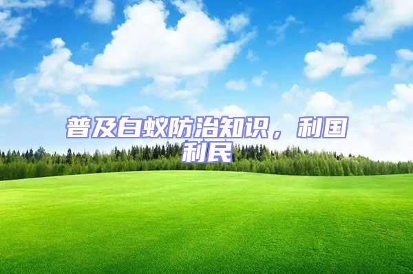 普及白蟻防治知識，利國利民