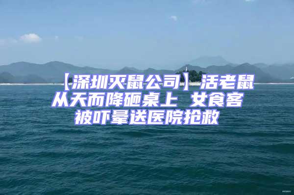 【深圳滅鼠公司】活老鼠從天而降砸桌上 女食客被嚇暈送醫院搶救