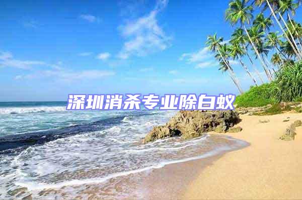 深圳消殺專業(yè)除白蟻
