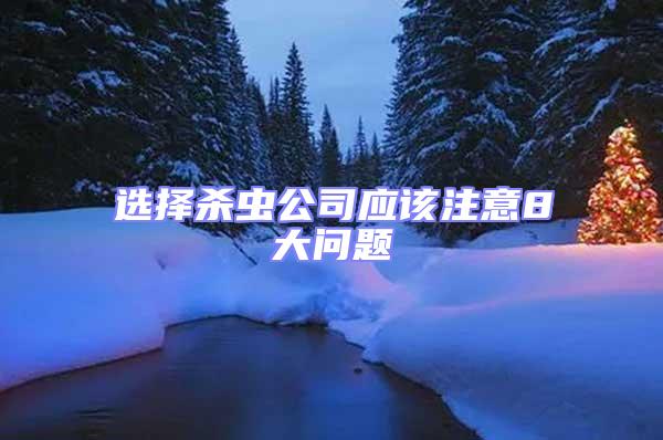 選擇殺蟲(chóng)公司應(yīng)該注意8大問(wèn)題