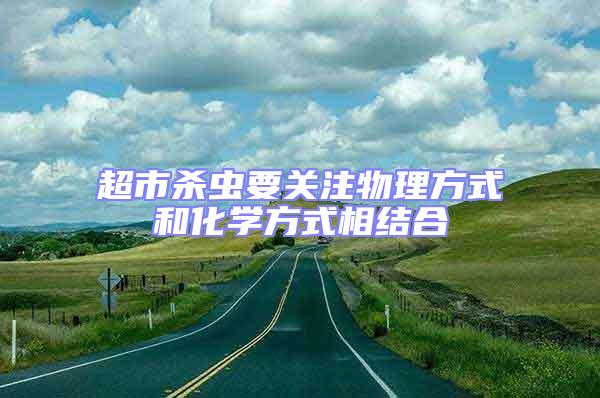 超市殺蟲要關(guān)注物理方式和化學(xué)方式相結(jié)合