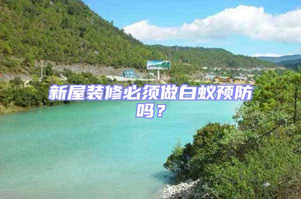 新屋裝修必須做白蟻預防嗎？
