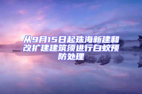 從9月15日起珠海新建和改擴建建筑須進行白蟻預防處理